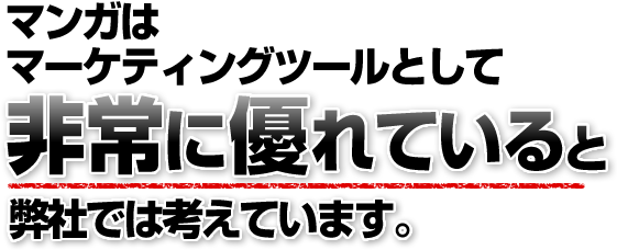 マンガはマーケティングツールとして非常に優れていると弊社では考えています。