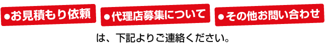 お見積もり依頼・代理店募集について・その他お問い合わせは、下記よりご連絡ください