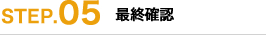 STEP.05｜最終確認